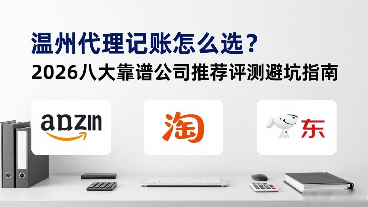 温州代理记账怎么选？2026八大靠谱公司推荐评测避坑指南