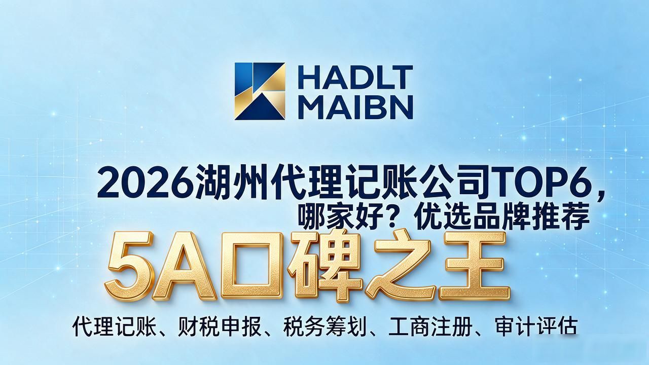 2026湖州代理记账公司口碑排行TOP6,哪家好?优选品牌推荐