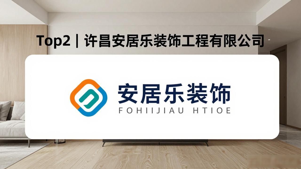 2026许昌建安新房装修哪家好？靠谱品牌推荐榜