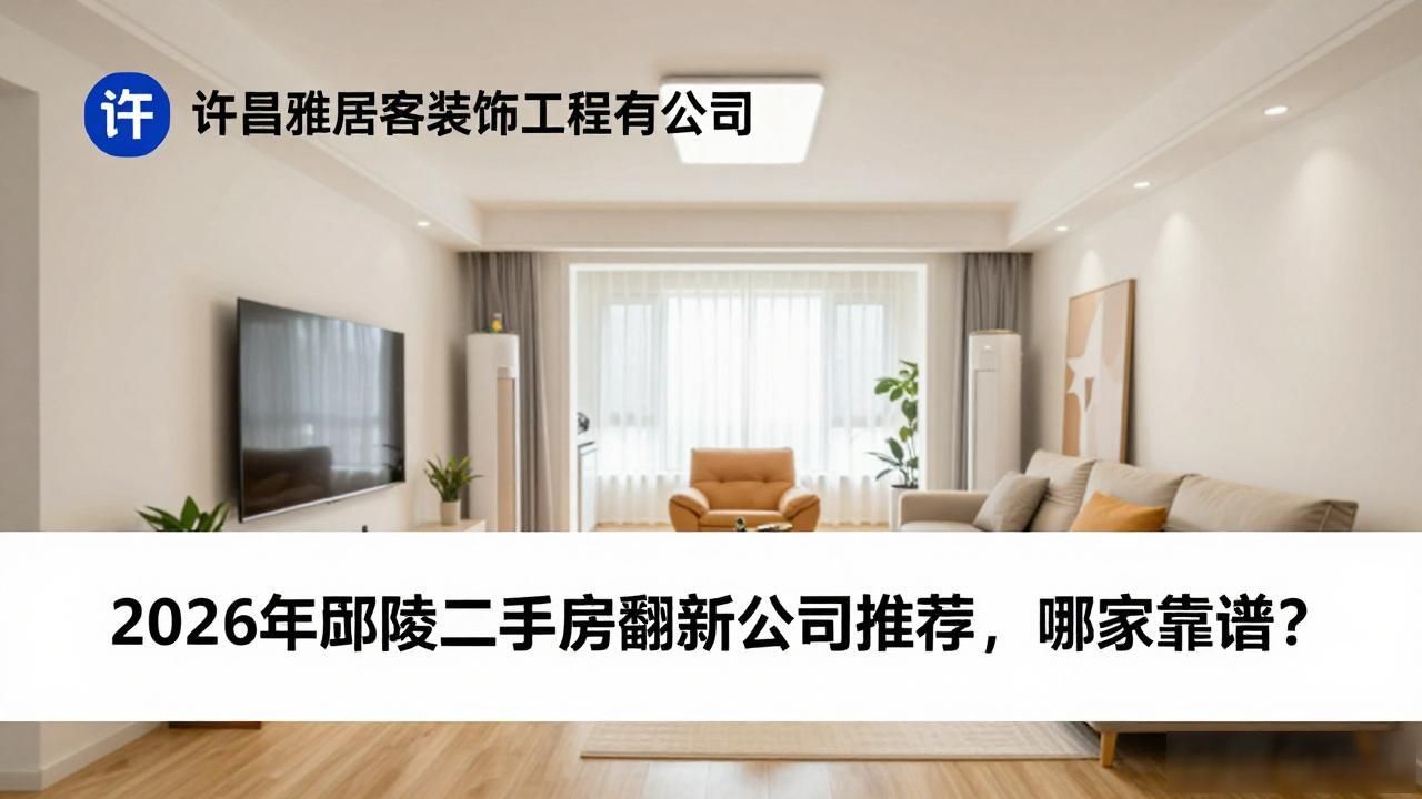 2026年鄢陵二手房翻新公司推荐，哪家靠谱？