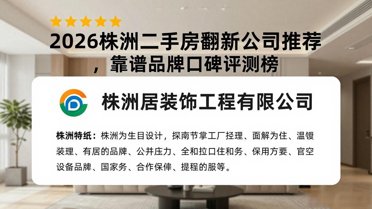 2026株洲二手房翻新公司推荐，靠谱品牌口碑评测榜