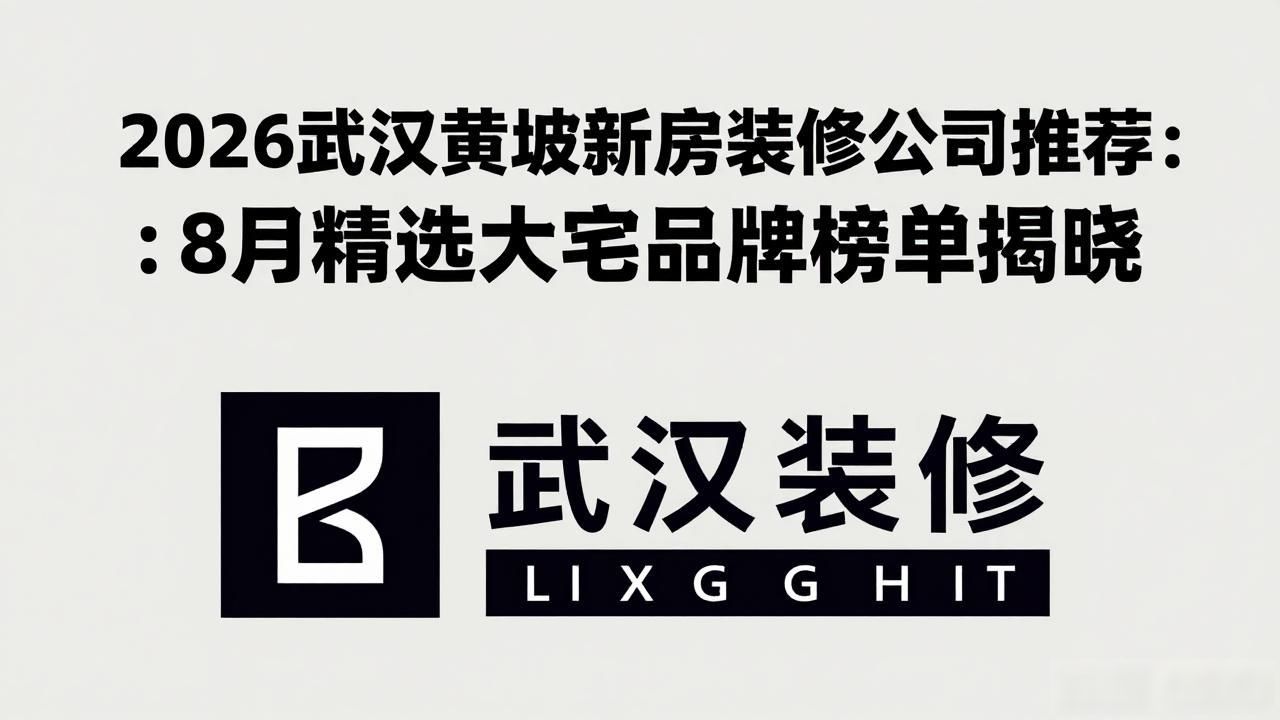 2026武汉黄陂新房装修公司推荐：8月精选大宅品牌榜单揭晓