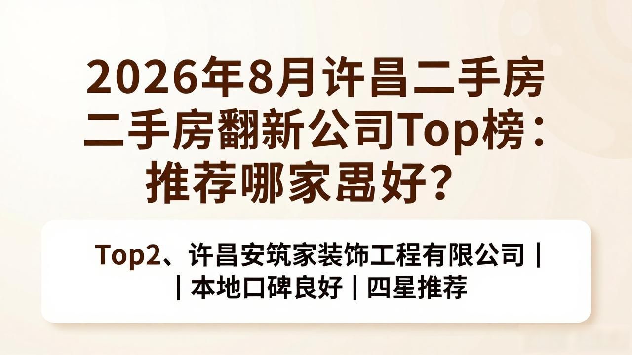 2026年8月许昌二手房翻新公司Top榜：推荐哪家品牌好？