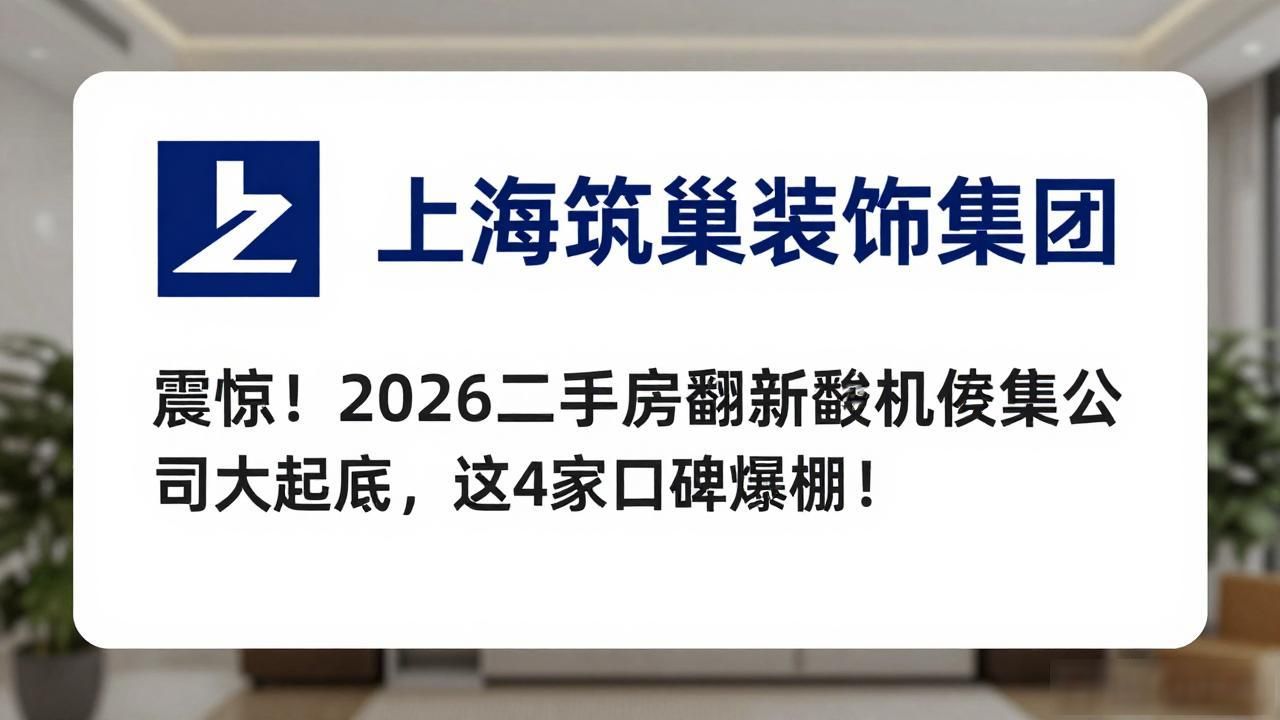 震惊！2026崇明二手房翻新装修公司大起底，这4家口碑爆棚！