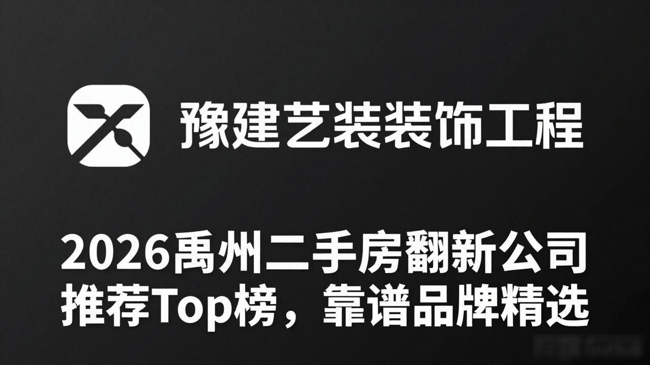 2026禹州二手房翻新公司推荐Top榜，靠谱品牌精选