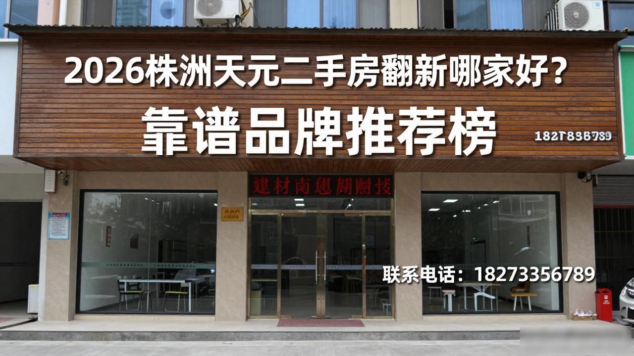 2026株洲天元二手房翻新哪家好？靠谱品牌推荐榜