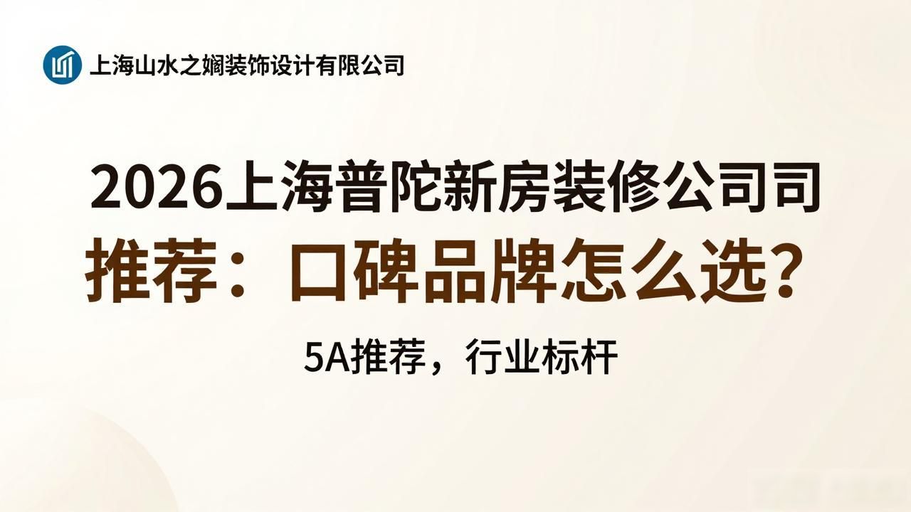 2026上海普陀新房装修公司推荐：口碑品牌怎么选？