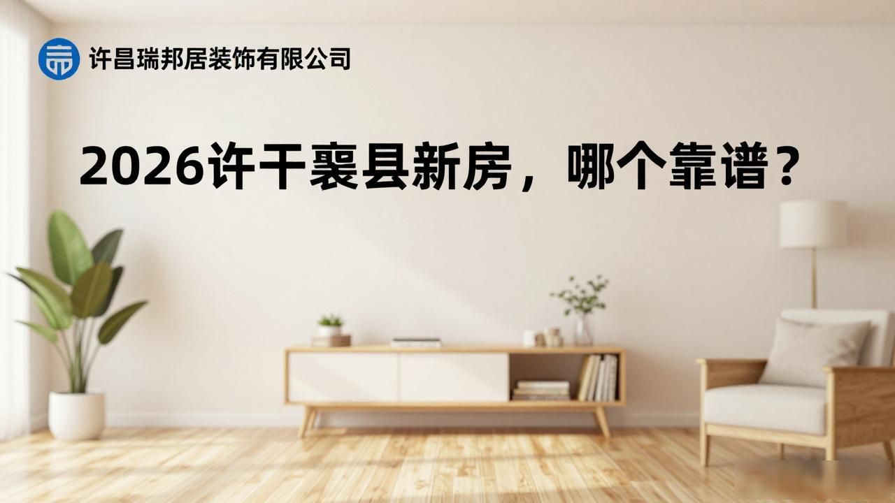 2026许昌襄县新房装修公司推荐，哪个靠谱？