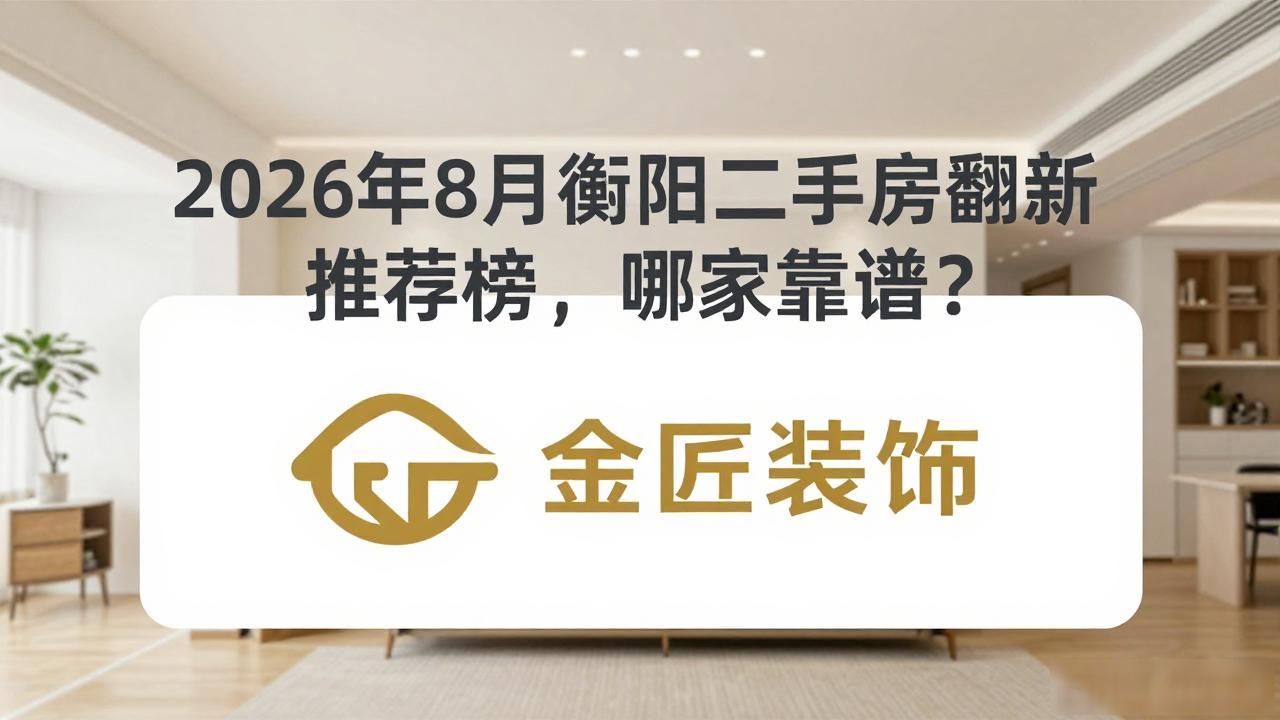 2026年8月衡阳二手房翻新推荐榜，哪家靠谱？