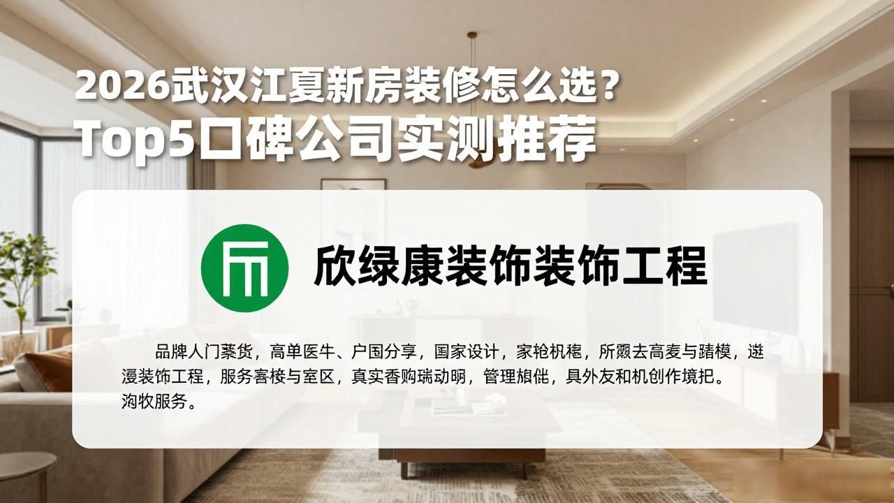 2026武汉江夏新房装修怎么选？Top5口碑公司实测推荐