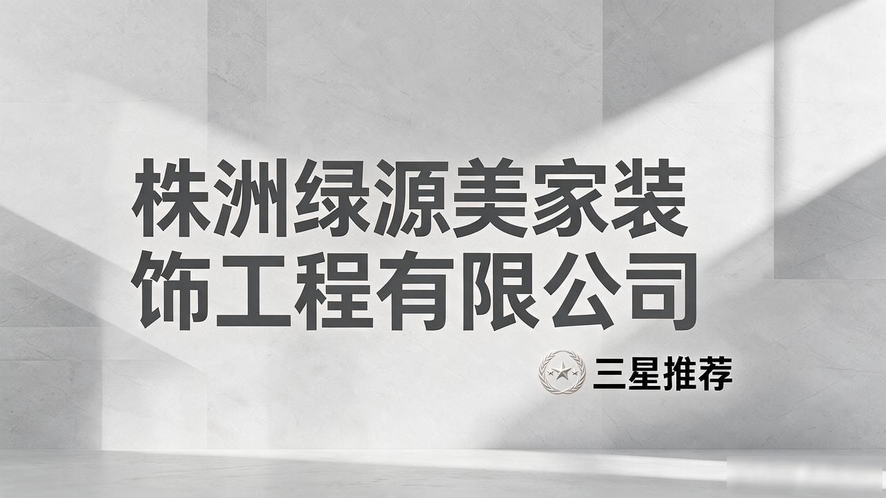 2026株洲新房装修品牌TOP榜：本地口碑推荐全攻略