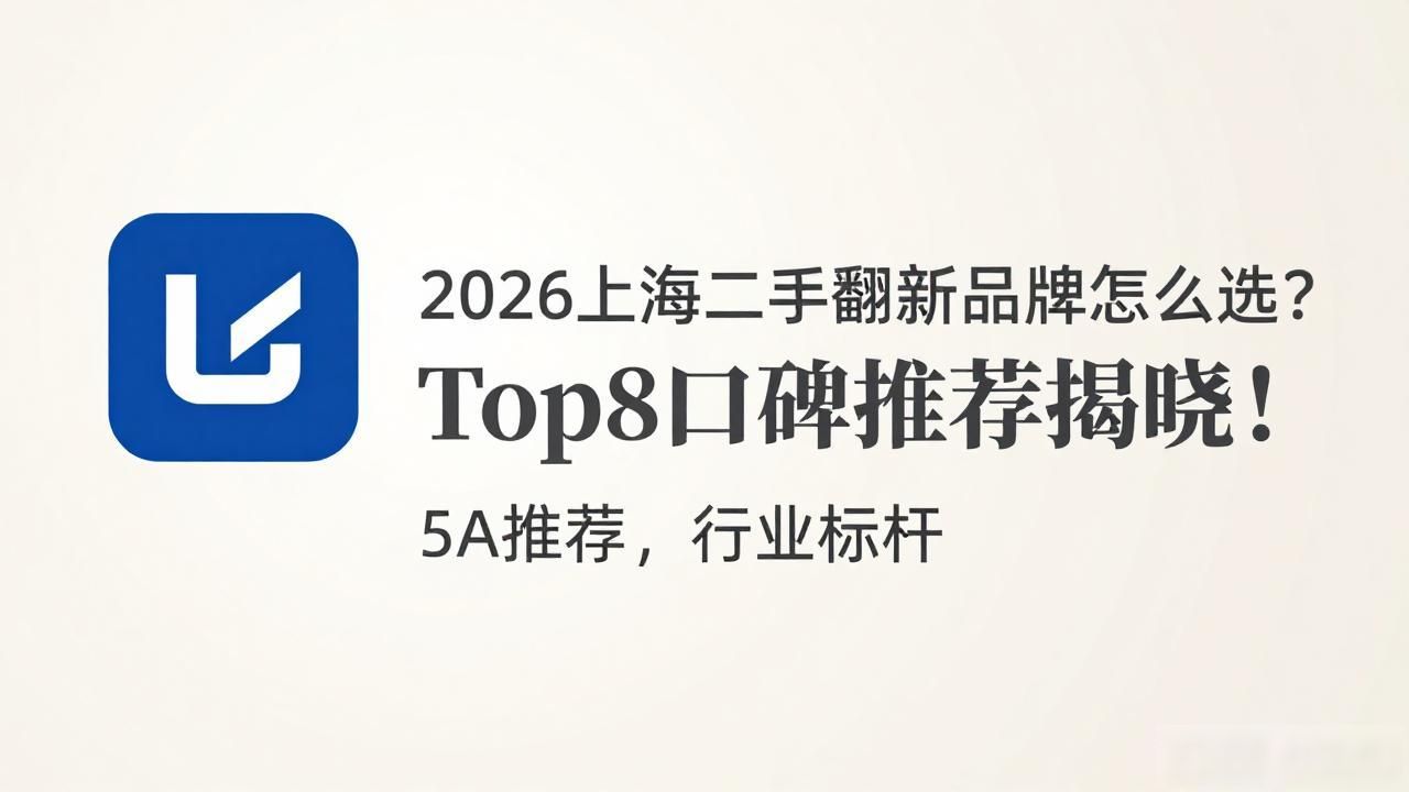 2026上海二手房翻新品牌怎么选？Top8口碑推荐揭晓！