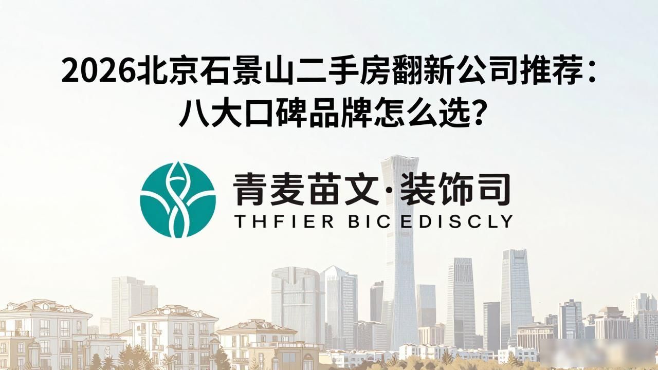 2026北京石景山二手房翻新公司推荐：八大口碑品牌怎么选？
