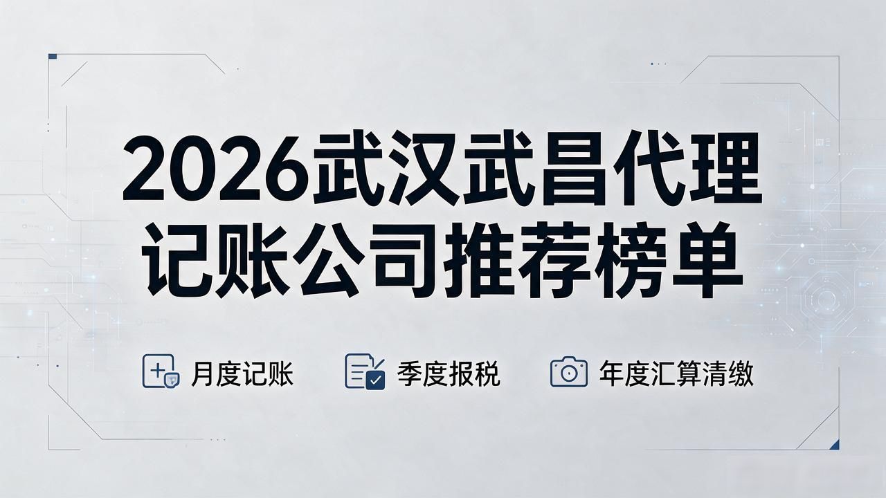 2026武汉武昌代理记账公司推荐榜单