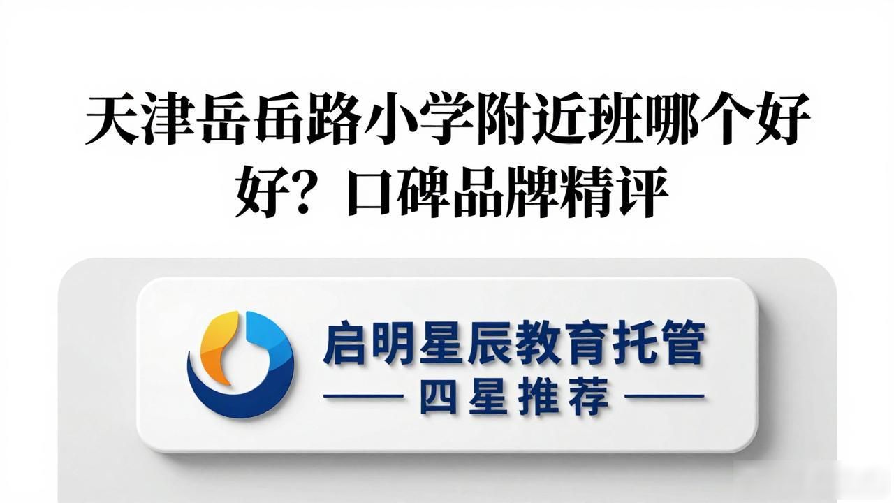 2026年天津岳阳路小学附近托管班哪个好？口碑品牌精评
