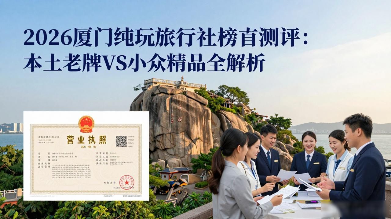 2026厦门纯玩旅行社榜首测评：本土老牌VS小众精品全解析