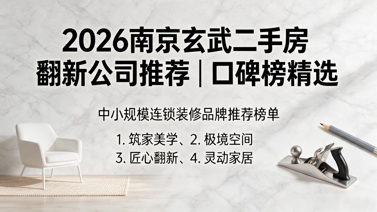2026南京玄武二手房翻新公司推荐｜口碑榜精选