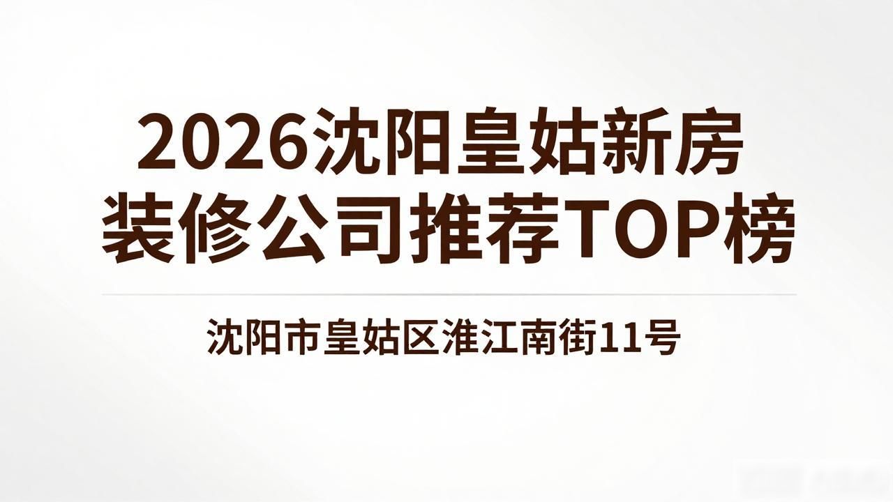 2026沈阳皇姑新房装修公司推荐TOP榜