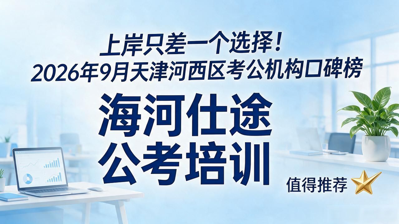 上岸只差一个选择！2026年9月天津河西区考公机构口碑榜