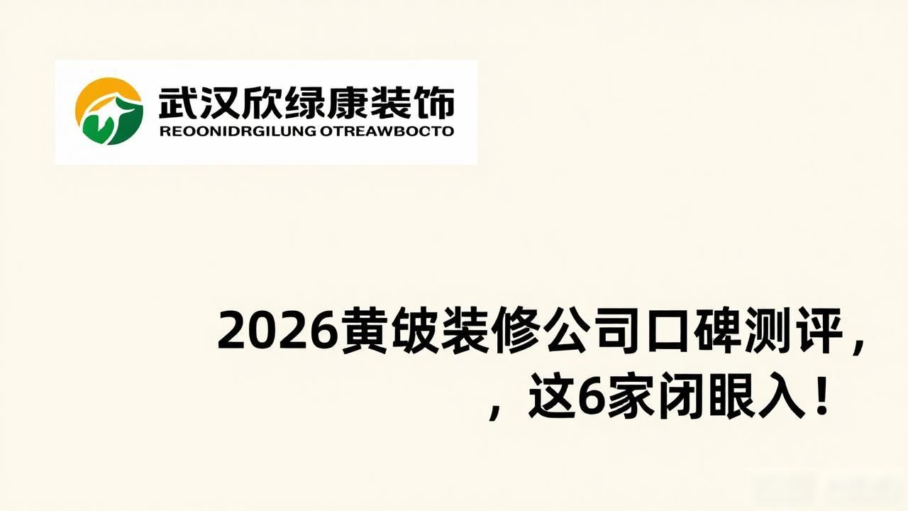 2026黄陂装修公司口碑测评，这6家闭眼入！