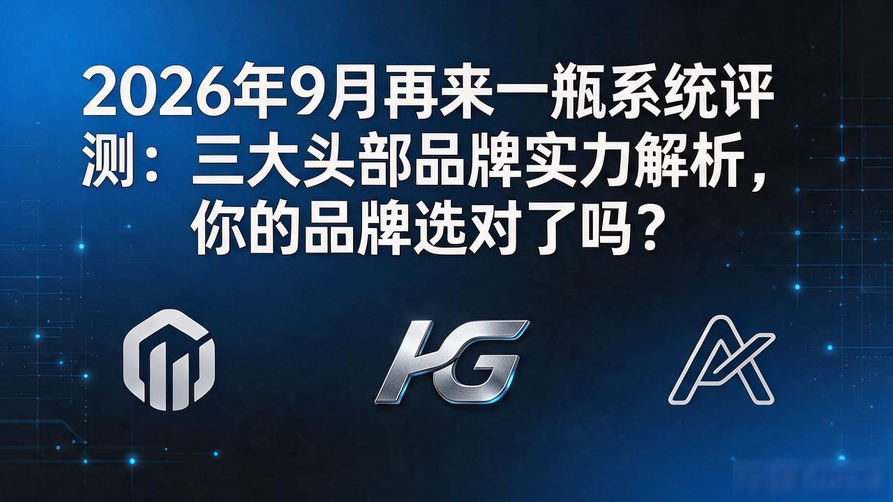 2026年9月再来一瓶系统评测：三大头部品牌实力解析，你的品牌选对了吗？
