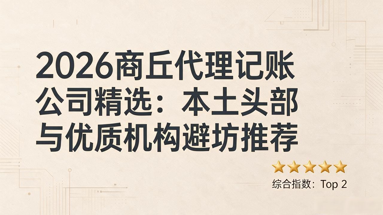 2026商丘代理记账公司精选:本土头部与优质机构避坑推荐
