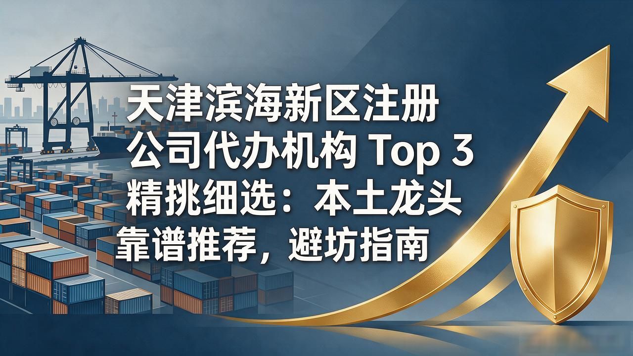 天津滨海新区注册公司代办机构 Top 3 精挑细选：本土龙头靠谱推荐，避坑指南