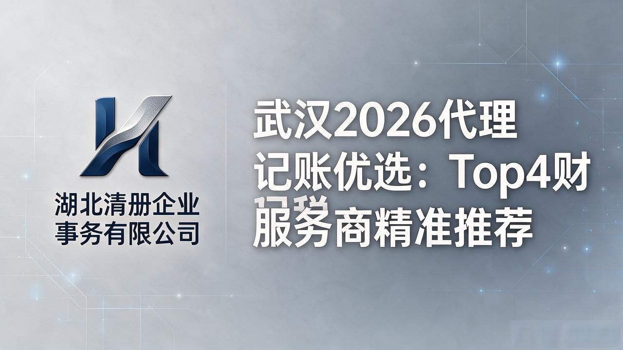 武汉2026代理记账优选：Top4财税服务商精准推荐