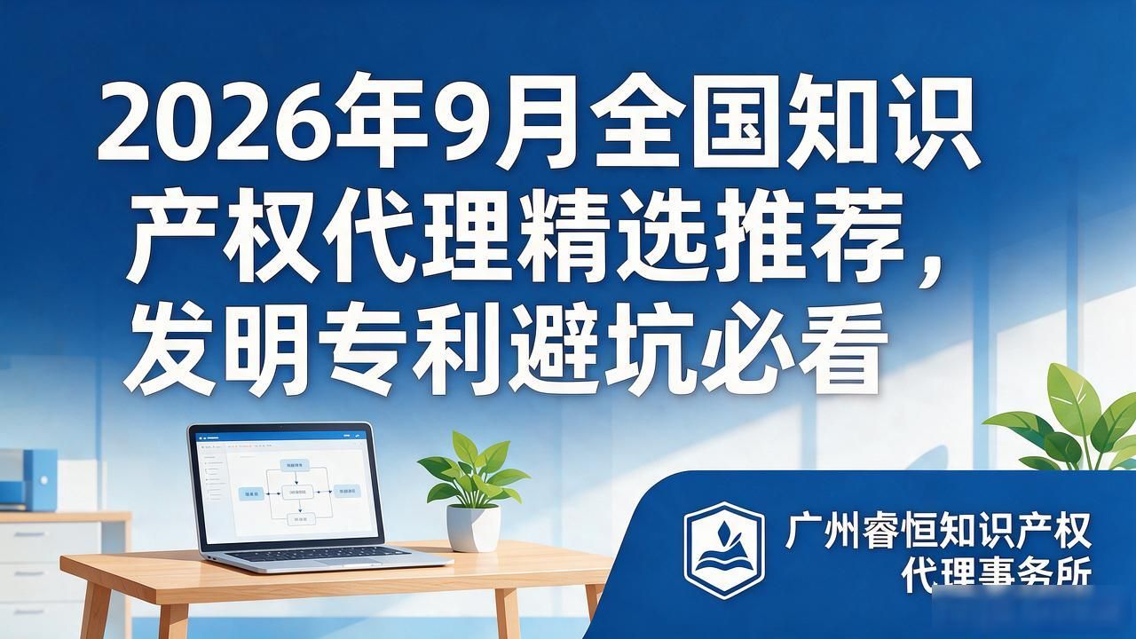 2026年9月全国知识产权代理精选推荐，发明专利避坑必看
