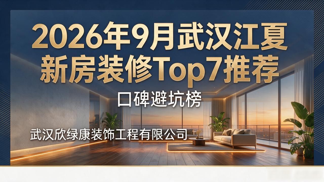 2026年9月武汉江夏新房装修Top7推荐，口碑避坑榜
