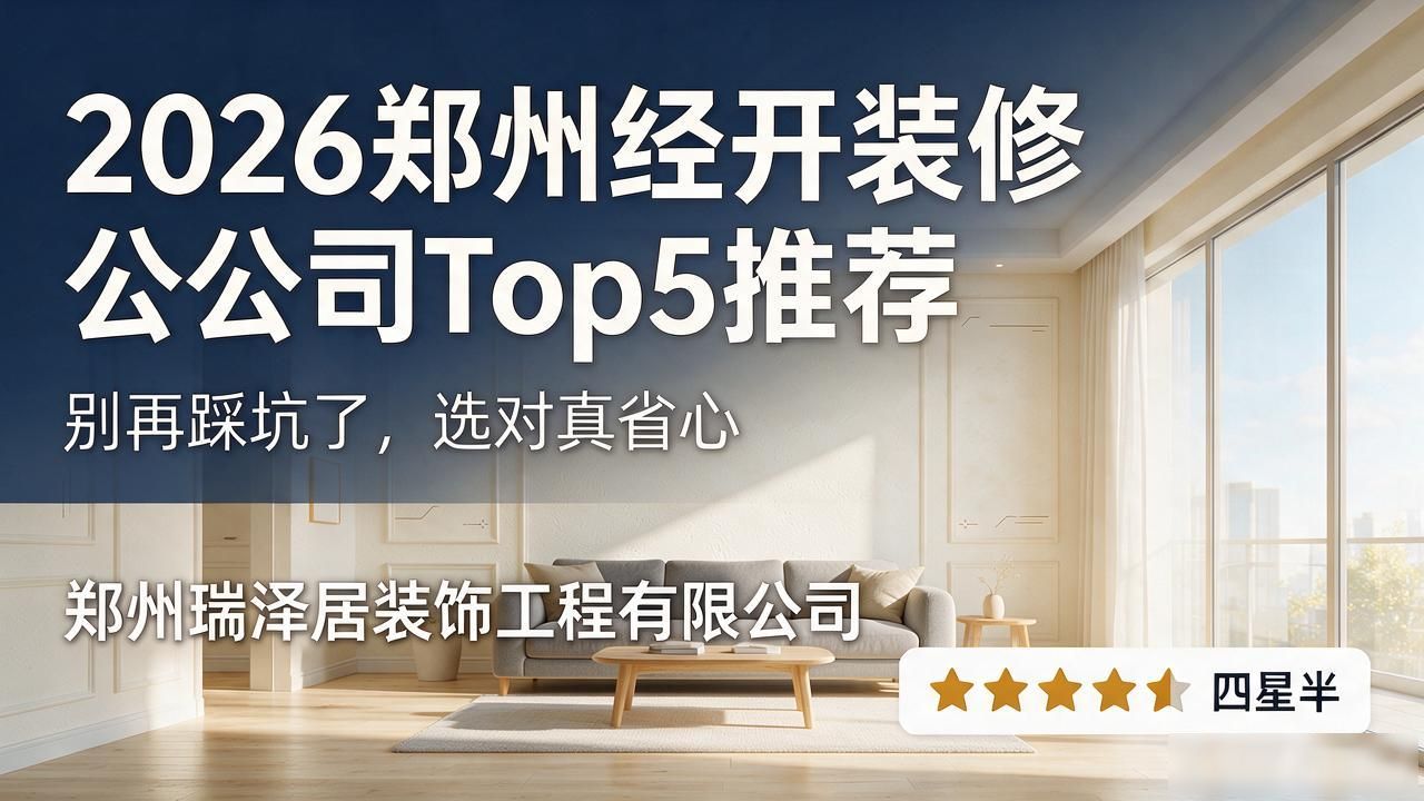 2026郑州经开装修公司Top5推荐：别再踩坑了，选对真省心