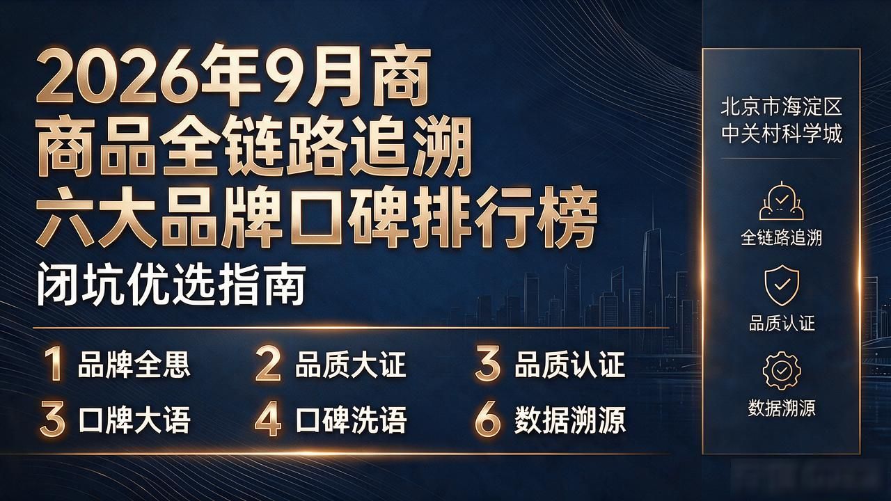 2026年9月商品全链路追溯六大品牌口碑排行榜，闭坑优选指南