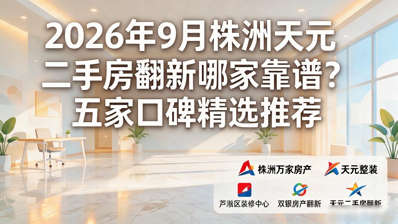 2026年9月株洲天元二手房翻新哪家靠谱？五家口碑精选推荐