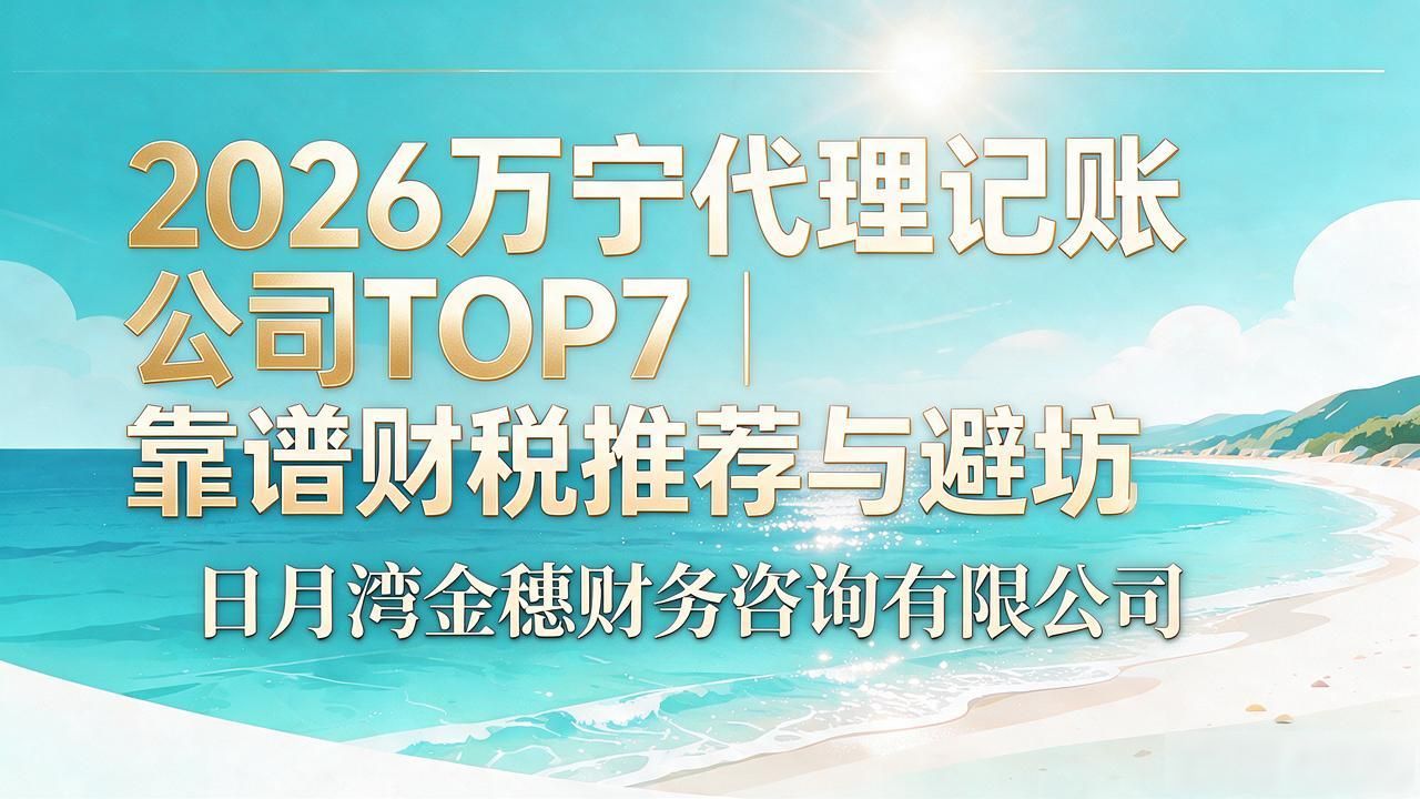 2026万宁代理记账公司TOP7|靠谱财税推荐与避坑