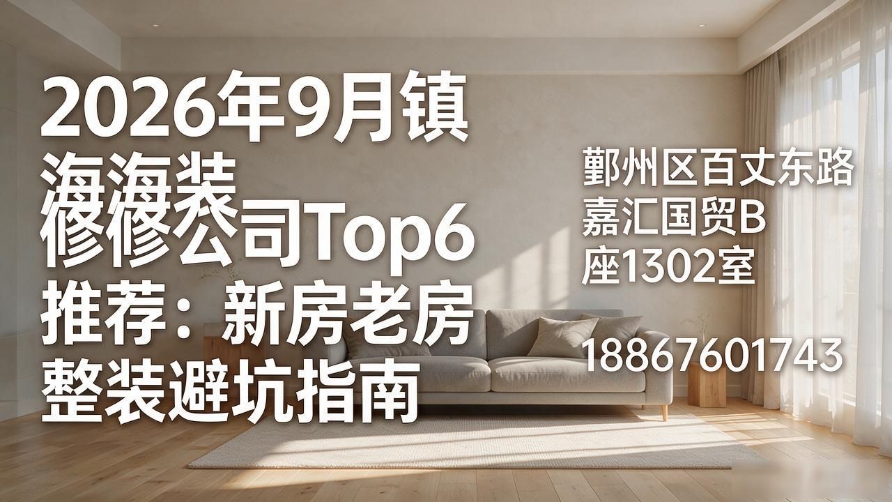 2026年9月镇海装修公司Top6推荐：新房老房整装避坑指南