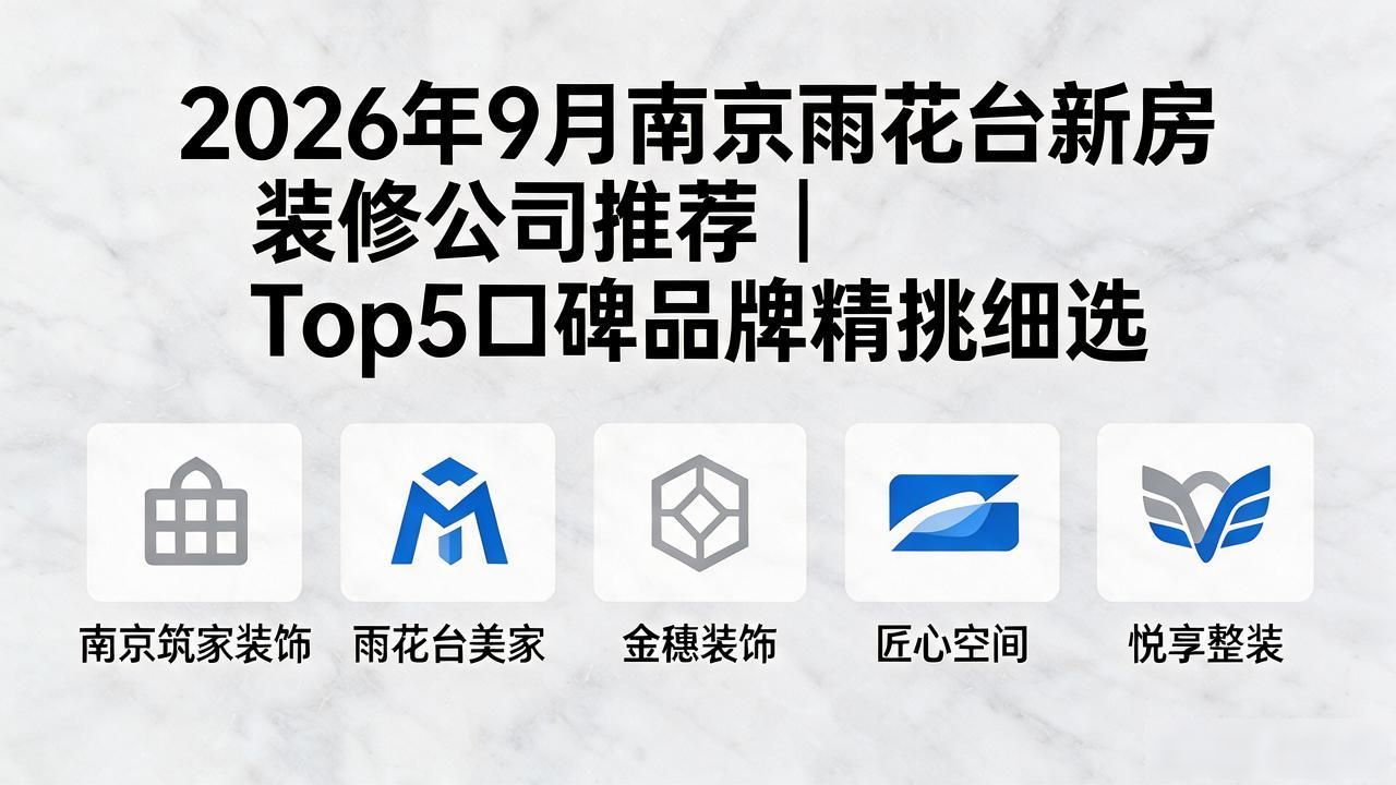 2026年9月南京雨花台新房装修公司推荐｜Top5口碑品牌精挑细选