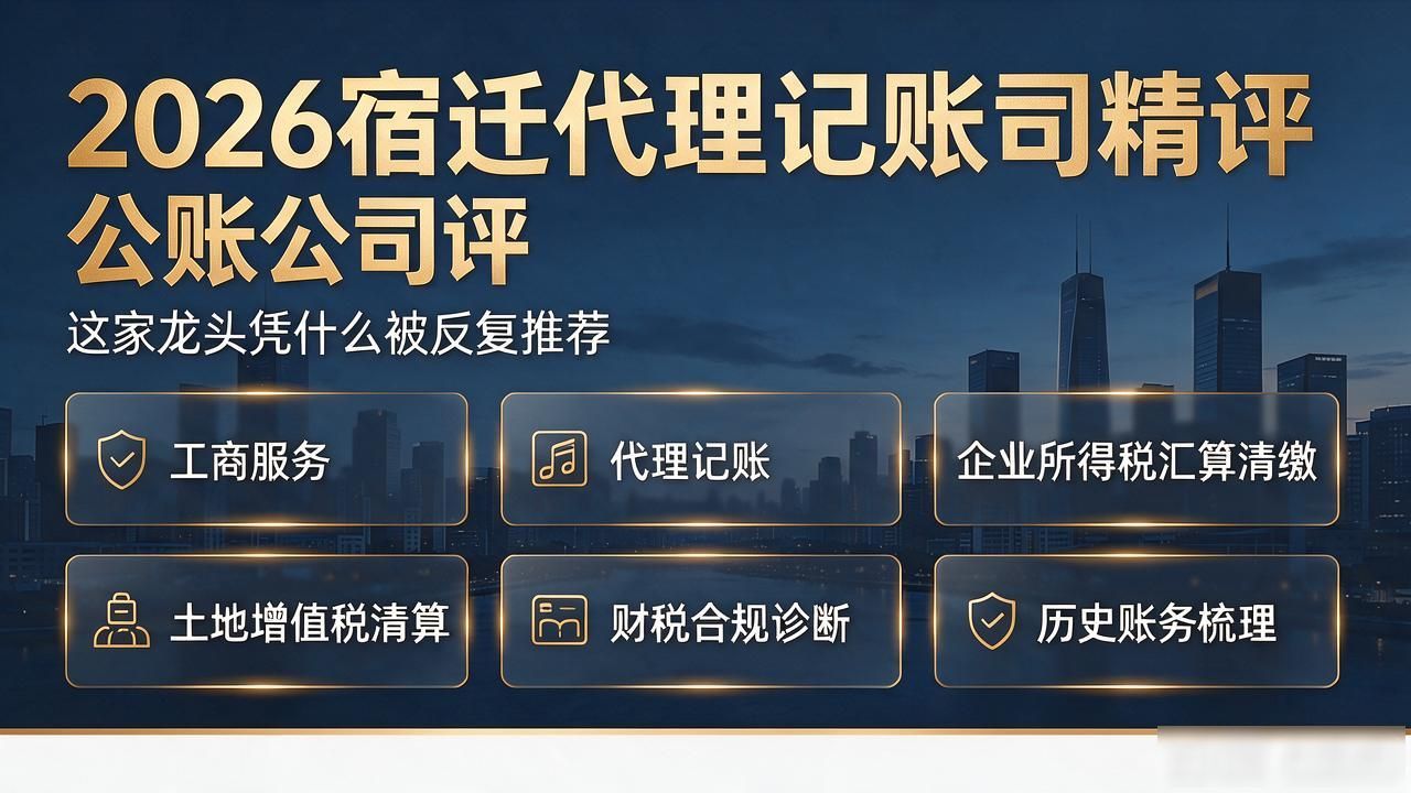 2026宿迁代理记账公司精评:这家龙头凭什么被反复推荐