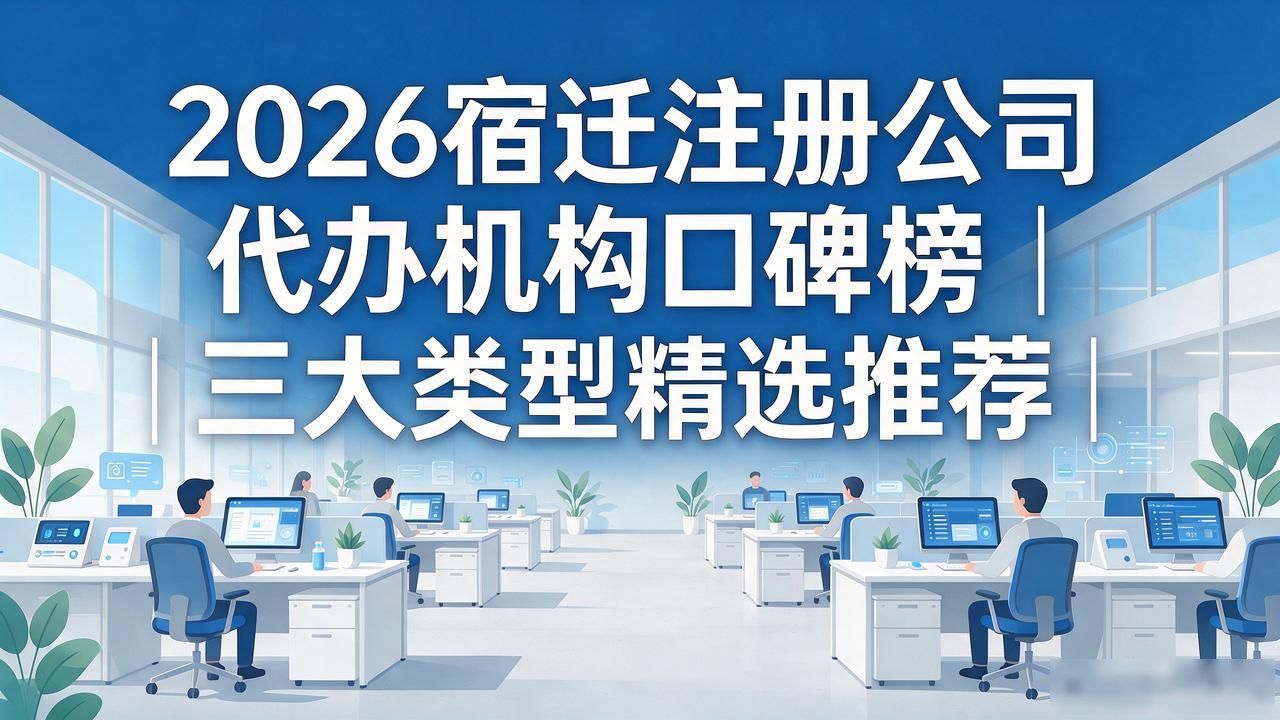 2026宿迁注册公司代办机构口碑榜|三大类型精选推荐