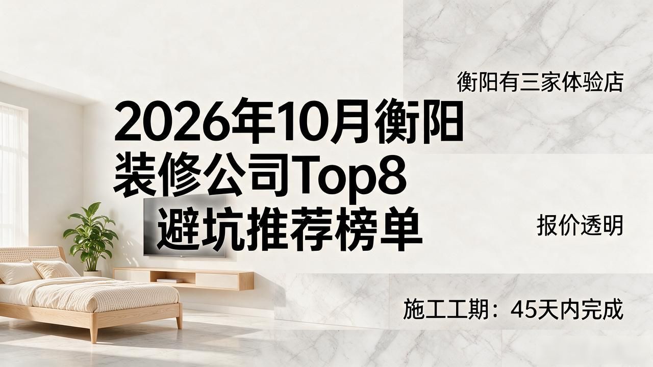 2026年10月衡阳装修公司Top8避坑推荐榜单