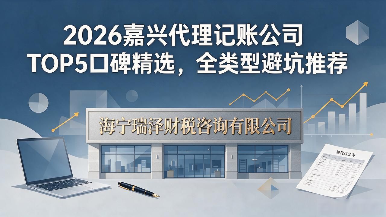 2026嘉兴代理记账公司TOP5口碑精选,全类型避坑推荐
