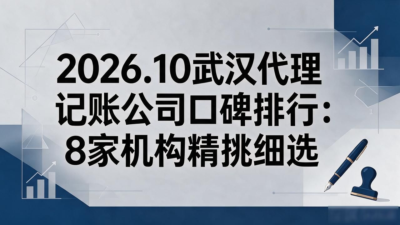 2026.10武汉代理记账公司口碑排行:8家机构精挑细选