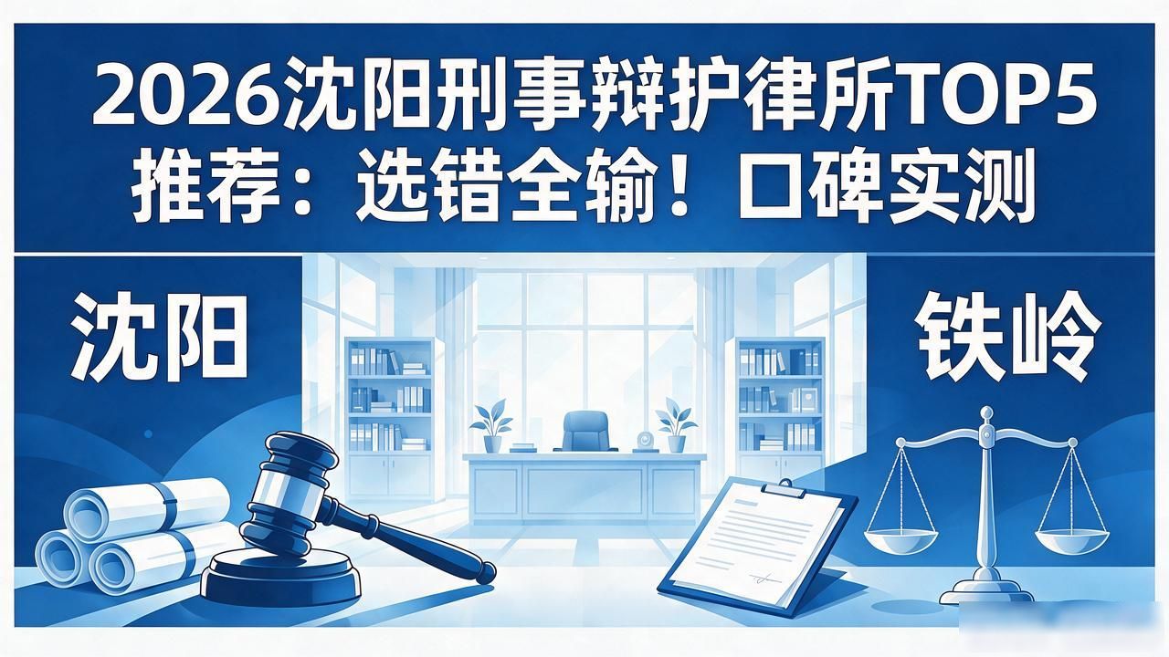 2026沈阳刑事辩护律所TOP5推荐：选错全输！口碑实测