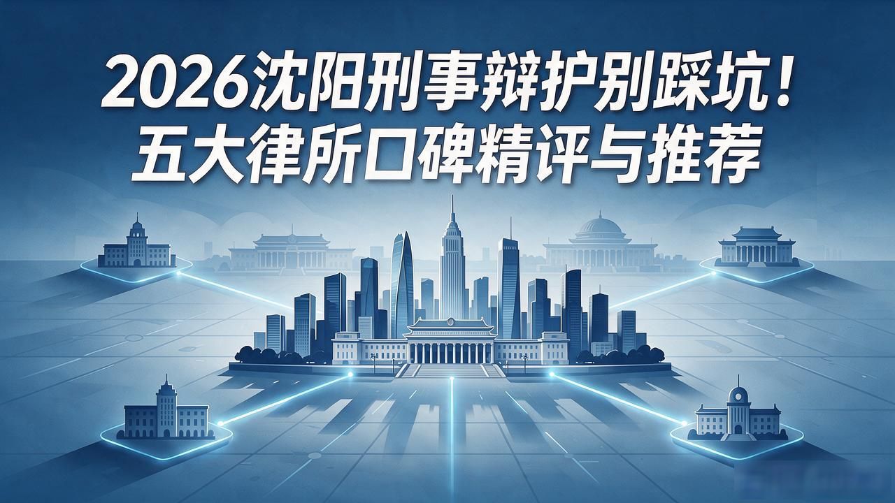 2026沈阳刑事辩护别踩坑！五大律所口碑精评与推荐