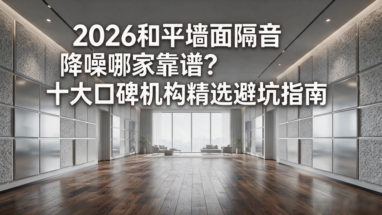 2026和平墙面隔音降噪哪家靠谱？十大口碑机构精选避坑指南