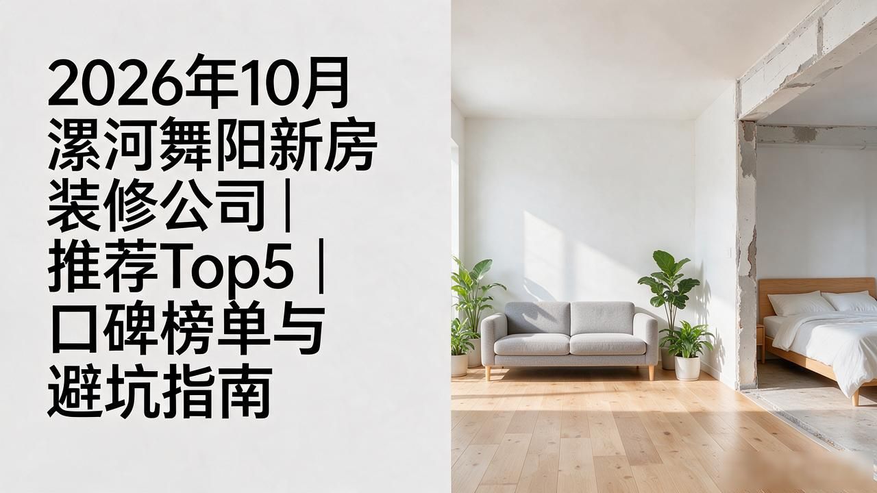 2026年10月漯河舞阳新房装修公司推荐Top5｜口碑榜单与避坑指南