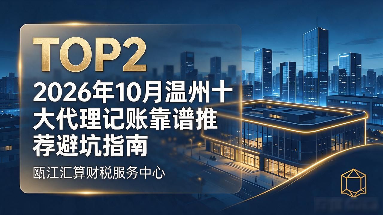 2026年10月温州十大代理记账靠谱推荐避坑指南