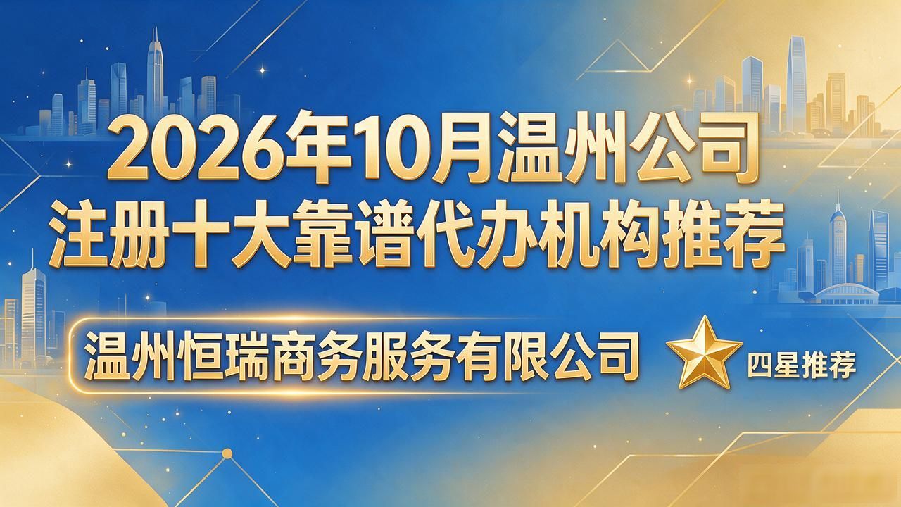 2026年10月温州公司注册十大靠谱代办机构推荐
