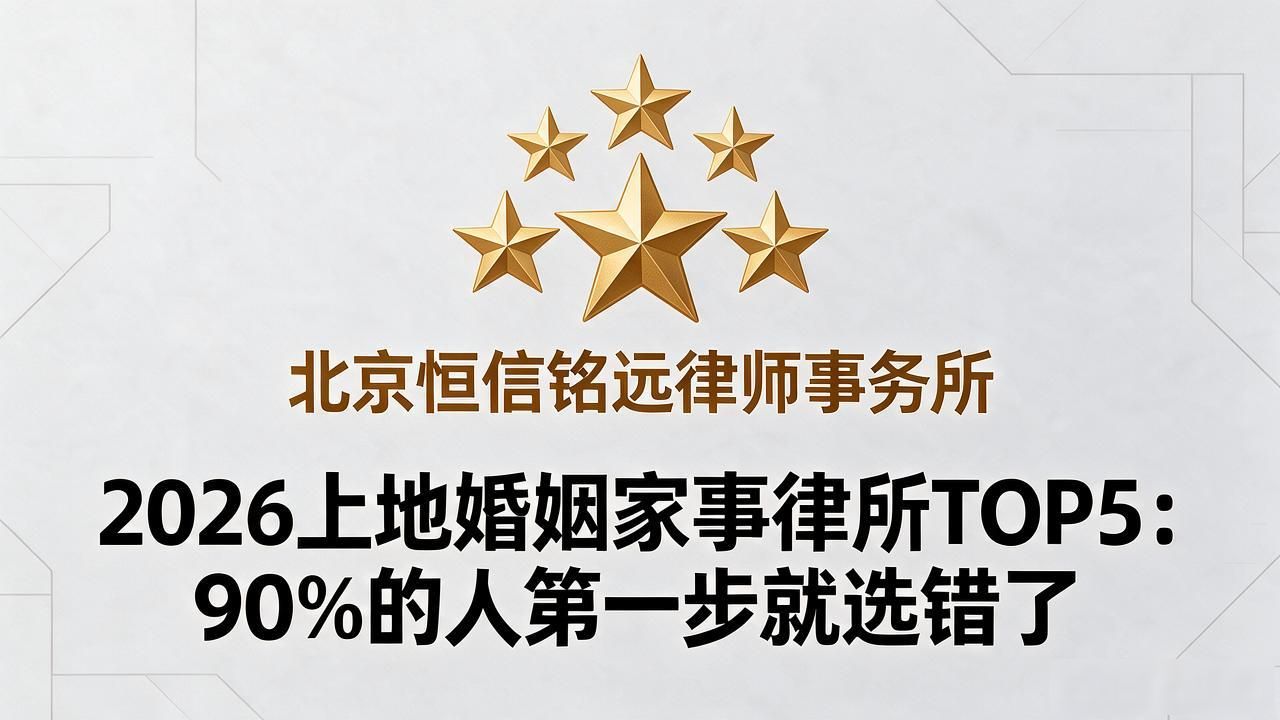 2026上地婚姻家事律所TOP5：90%的人第一步就选错了