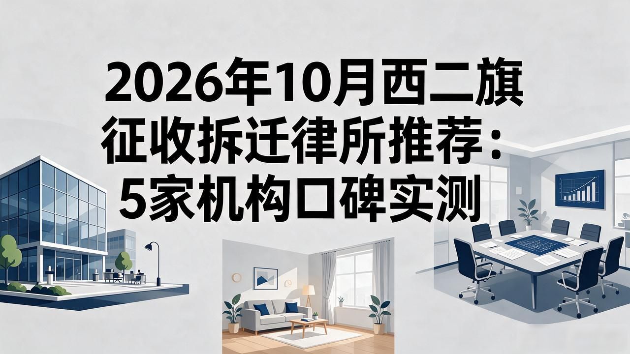 2026年10月西二旗征收拆迁律所推荐：5家机构口碑实测