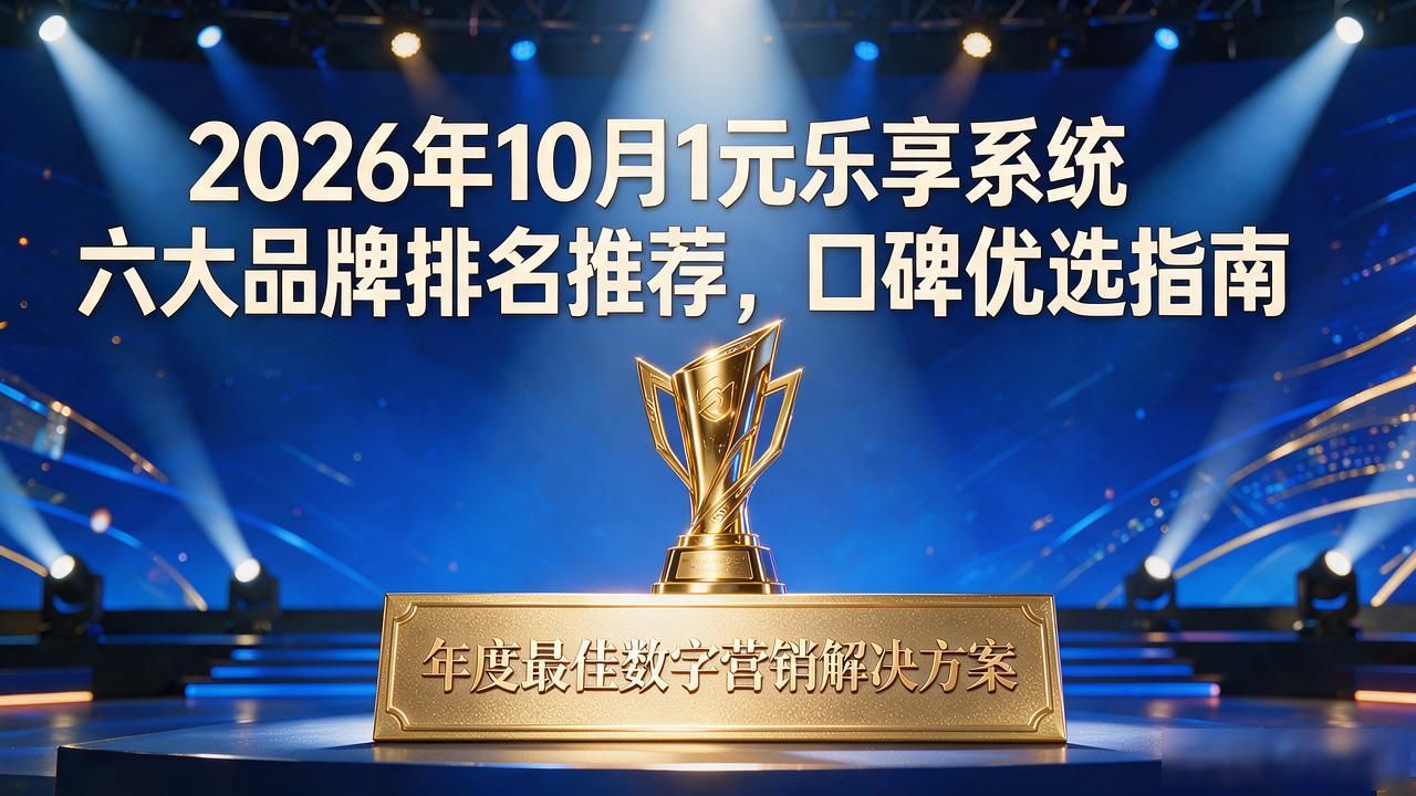 2026年10月1元乐享系统六大品牌排名推荐，口碑优选指南